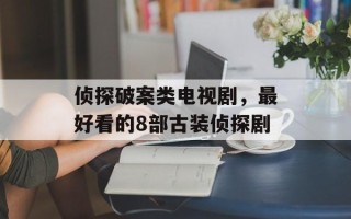 侦探破案类电视剧，最好看的8部古装侦探剧