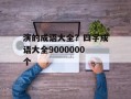 演的成语大全？四字成语大全9000000个
