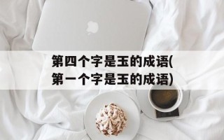 第四个字是玉的成语(第一个字是玉的成语)