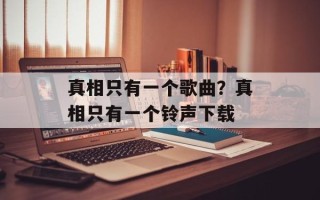 真相只有一个歌曲？真相只有一个铃声下载