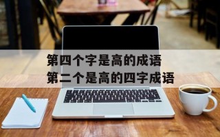 第四个字是高的成语 第二个是高的四字成语