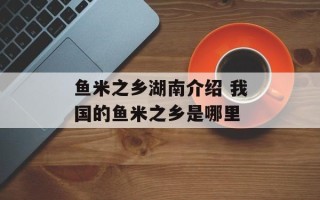 鱼米之乡湖南介绍 我国的鱼米之乡是哪里