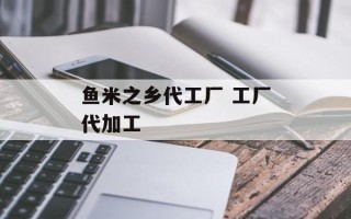鱼米之乡代工厂 工厂代加工