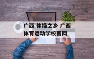 广西 体操之乡 广西体育运动学校官网