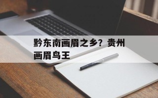 黔东南画眉之乡？贵州画眉鸟王