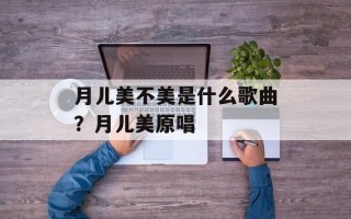 月儿美不美是什么歌曲？月儿美原唱