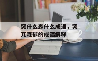 突什么森什么成语，突兀森郁的成语解释