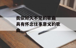 类似好久不见的歌曲 具有怀念往事意义的歌曲