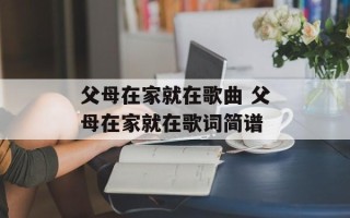 父母在家就在歌曲 父母在家就在歌词简谱