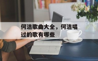 何洁歌曲大全，何洁唱过的歌有哪些