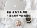 素有 水晶之乡 美称？湖北素有什么的美称