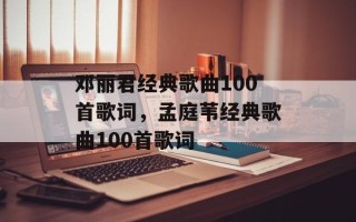 邓丽君经典歌曲100首歌词，孟庭苇经典歌曲100首歌词