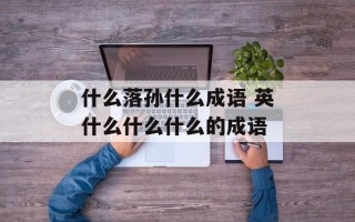 什么落孙什么成语 英什么什么什么的成语
