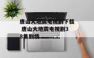 唐山大地震电视剧下载 唐山大地震电视剧38集剧情
