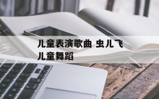 儿童表演歌曲 虫儿飞儿童舞蹈