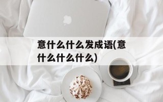意什么什么发成语(意什么什么什么)