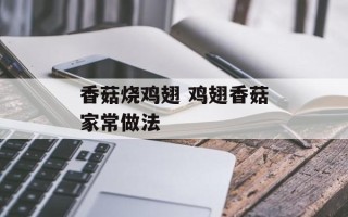 香菇烧鸡翅 鸡翅香菇家常做法