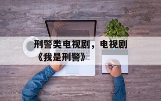 刑警类电视剧，电视剧《我是刑警》