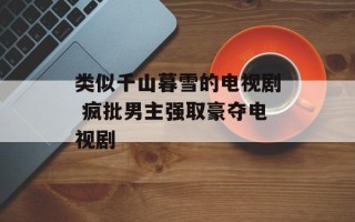 类似千山暮雪的电视剧 疯批男主强取豪夺电视剧