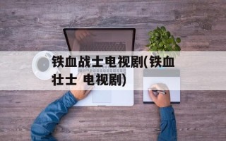 铁血战士电视剧(铁血壮士 电视剧)