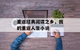 重返经典阅读之乡，我的重返人生小说