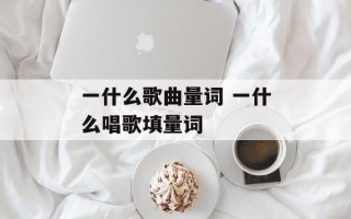 一什么歌曲量词 一什么唱歌填量词