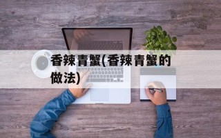 香辣青蟹(香辣青蟹的做法)