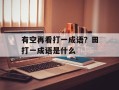 有空再看打一成语？田打一成语是什么