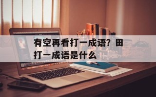 有空再看打一成语？田打一成语是什么