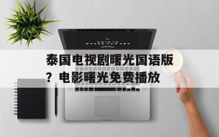 泰国电视剧曙光国语版？电影曙光免费播放