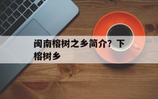 闽南榕树之乡简介？下榕树乡