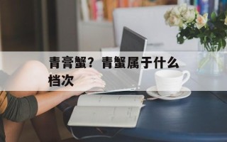 青膏蟹？青蟹属于什么档次