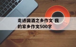 走进国酒之乡作文 我的家乡作文500字