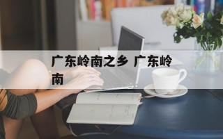 广东岭南之乡 广东岭南