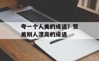 夸一个人美的成语？赞美别人漂亮的成语