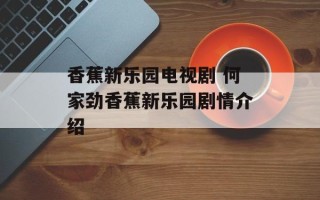 香蕉新乐园电视剧 何家劲香蕉新乐园剧情介绍