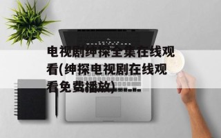 电视剧绅探全集在线观看(绅探电视剧在线观看免费播放)