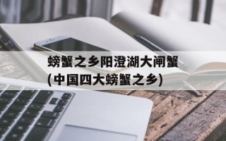 螃蟹之乡阳澄湖大闸蟹(中国四大螃蟹之乡)