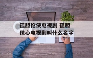 孤胆枪侠电视剧 孤胆侠心电视剧叫什么名字