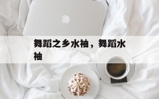 舞蹈之乡水袖，舞蹈水袖