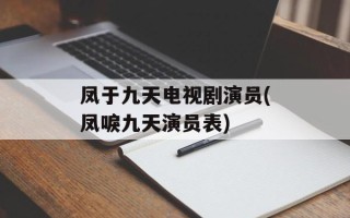 凤于九天电视剧演员(凤唳九天演员表)