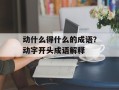 动什么得什么的成语？动字开头成语解释