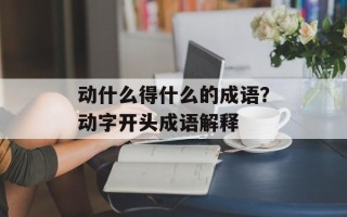 动什么得什么的成语？动字开头成语解释