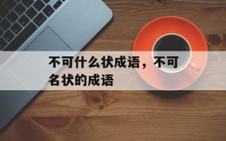 不可什么状成语，不可名状的成语
