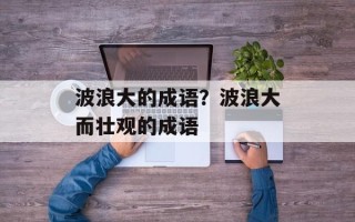 波浪大的成语？波浪大而壮观的成语