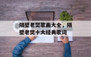 隔壁老樊歌曲大全，隔壁老樊十大经典歌词
