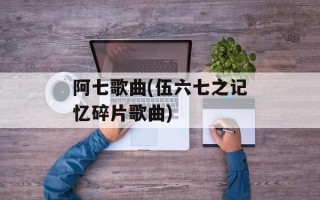 阿七歌曲(伍六七之记忆碎片歌曲)