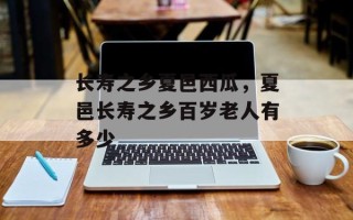 长寿之乡夏邑西瓜，夏邑长寿之乡百岁老人有多少