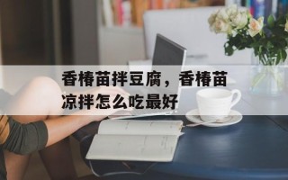 香椿苗拌豆腐，香椿苗凉拌怎么吃最好