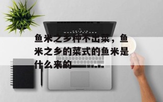 鱼米之乡种不出菜，鱼米之乡的菜式的鱼米是什么来的